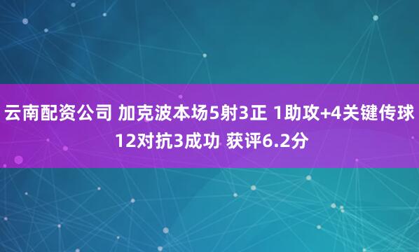 云南配资公司 加克波本场5射3正 1助攻+4关键传球 12对抗3成功 获评6.2分