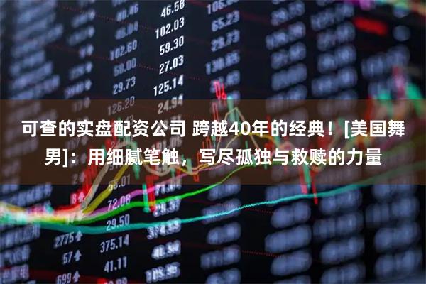 可查的实盘配资公司 跨越40年的经典！[美国舞男]：用细腻笔触，写尽孤独与救赎的力量