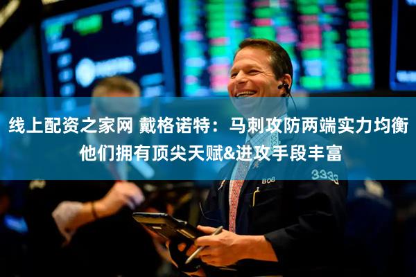 线上配资之家网 戴格诺特：马刺攻防两端实力均衡 他们拥有顶尖天赋&进攻手段丰富