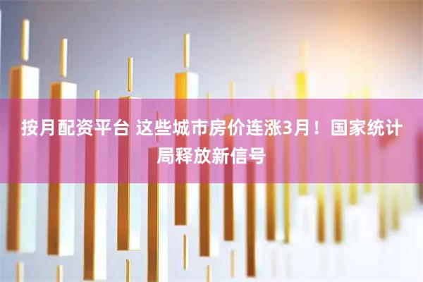 按月配资平台 这些城市房价连涨3月！国家统计局释放新信号