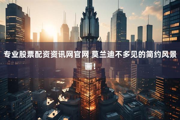 专业股票配资资讯网官网 莫兰迪不多见的简约风景画！