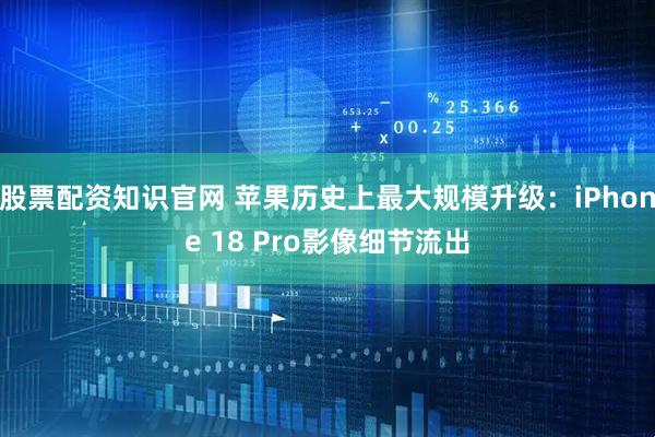 股票配资知识官网 苹果历史上最大规模升级：iPhone 18 Pro影像细节流出