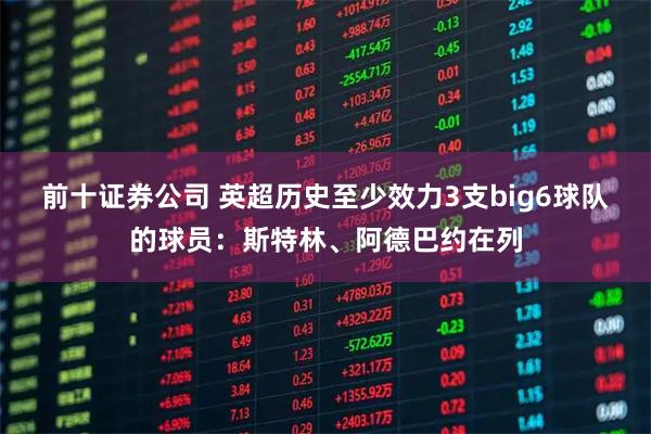 前十证券公司 英超历史至少效力3支big6球队的球员：斯特林、阿德巴约在列