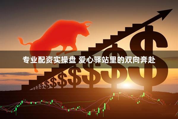 专业配资实操盘 爱心驿站里的双向奔赴