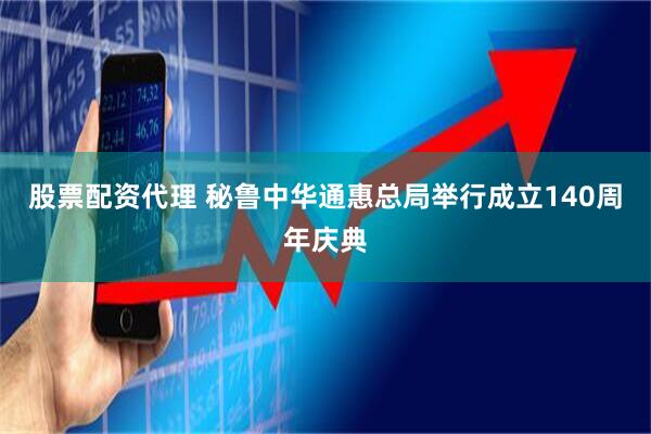 股票配资代理 秘鲁中华通惠总局举行成立140周年庆典