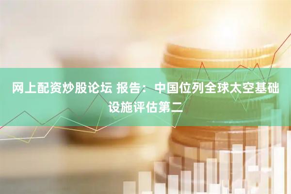 网上配资炒股论坛 报告：中国位列全球太空基础设施评估第二